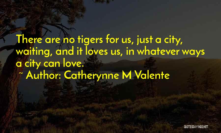 Catherynne M Valente Quotes: There Are No Tigers For Us, Just A City, Waiting, And It Loves Us, In Whatever Ways A City Can