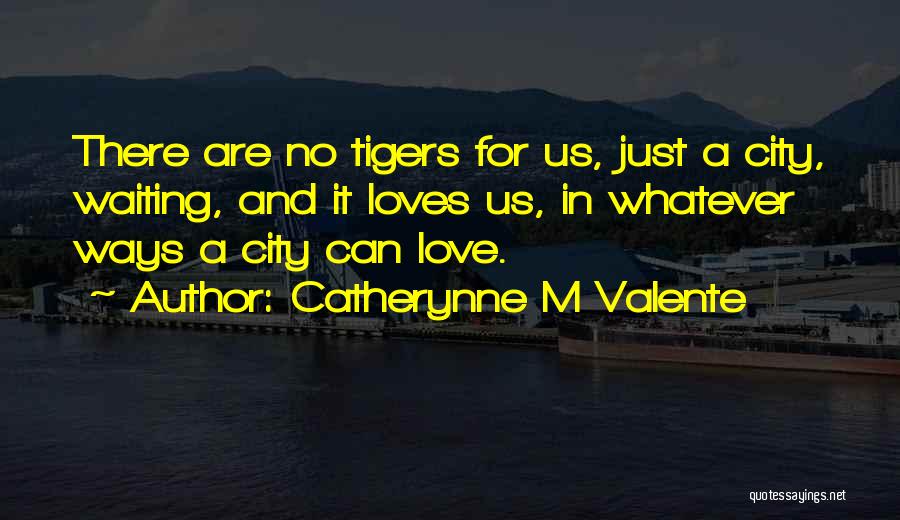 Catherynne M Valente Quotes: There Are No Tigers For Us, Just A City, Waiting, And It Loves Us, In Whatever Ways A City Can