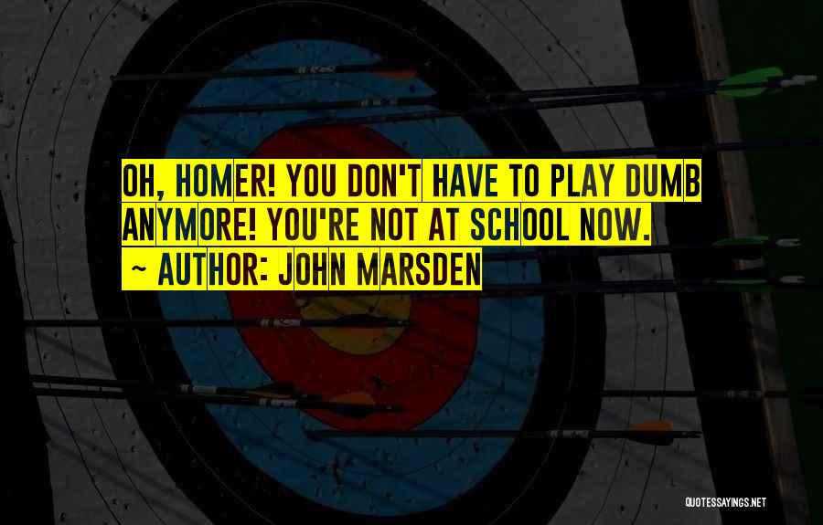 John Marsden Quotes: Oh, Homer! You Don't Have To Play Dumb Anymore! You're Not At School Now.