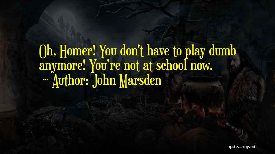 John Marsden Quotes: Oh, Homer! You Don't Have To Play Dumb Anymore! You're Not At School Now.