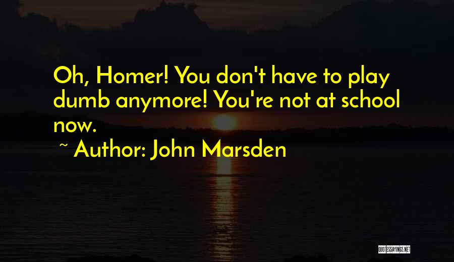 John Marsden Quotes: Oh, Homer! You Don't Have To Play Dumb Anymore! You're Not At School Now.