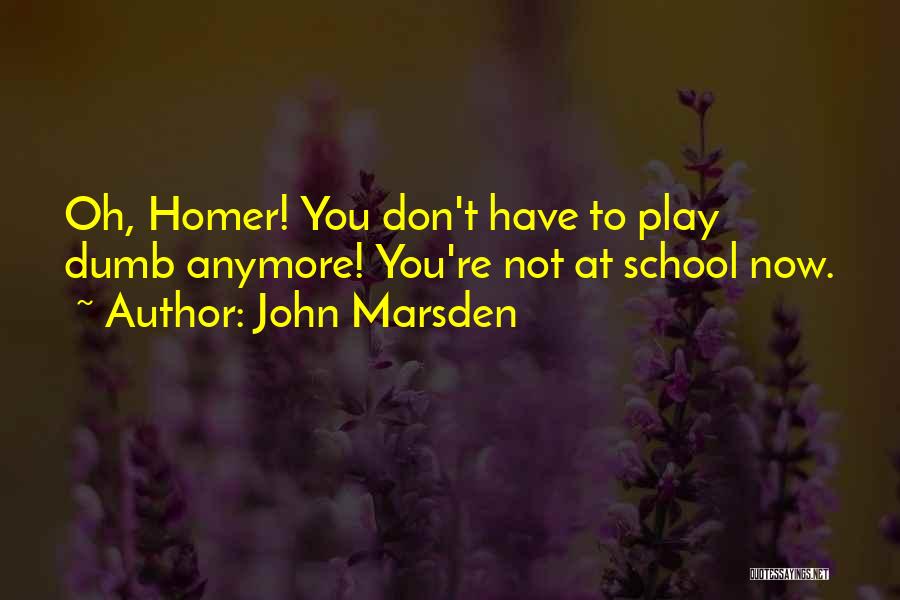 John Marsden Quotes: Oh, Homer! You Don't Have To Play Dumb Anymore! You're Not At School Now.