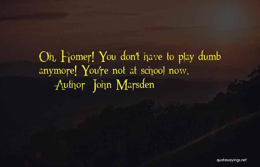 John Marsden Quotes: Oh, Homer! You Don't Have To Play Dumb Anymore! You're Not At School Now.