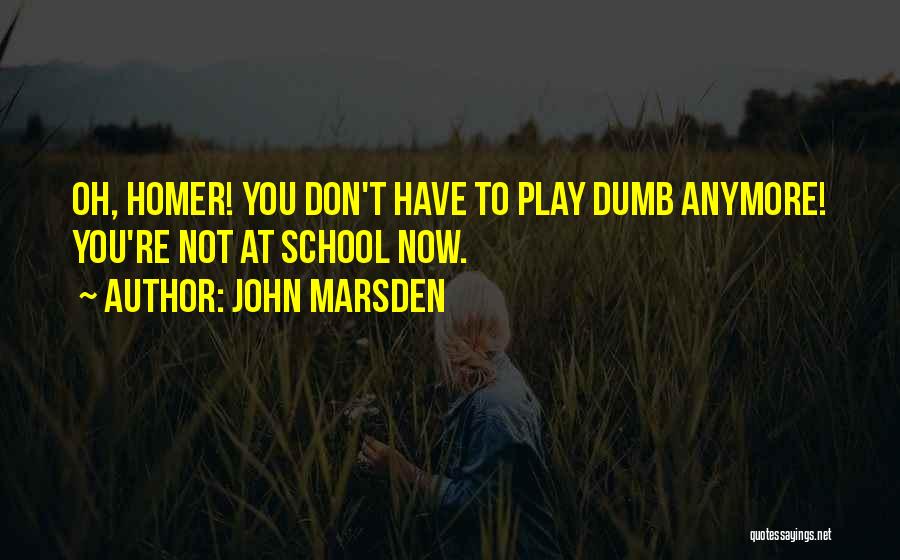 John Marsden Quotes: Oh, Homer! You Don't Have To Play Dumb Anymore! You're Not At School Now.