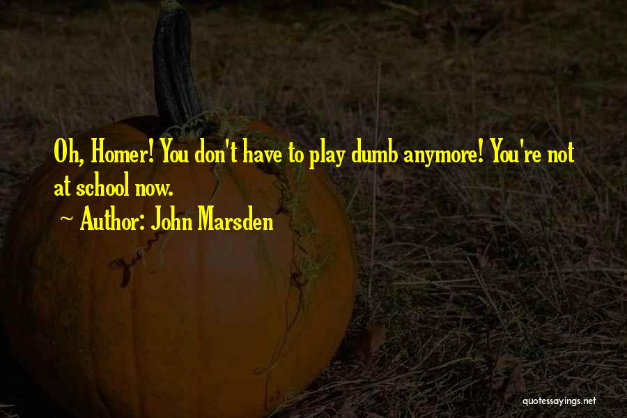 John Marsden Quotes: Oh, Homer! You Don't Have To Play Dumb Anymore! You're Not At School Now.