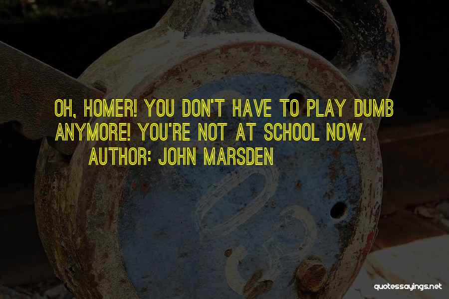 John Marsden Quotes: Oh, Homer! You Don't Have To Play Dumb Anymore! You're Not At School Now.