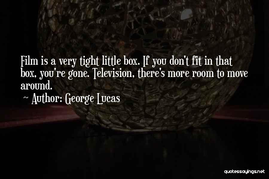 George Lucas Quotes: Film Is A Very Tight Little Box. If You Don't Fit In That Box, You're Gone. Television, There's More Room