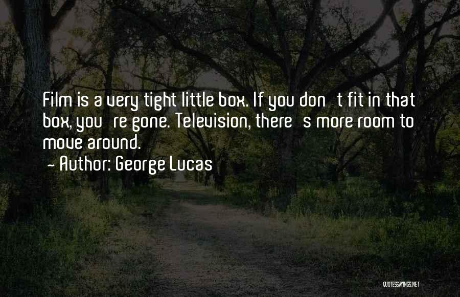 George Lucas Quotes: Film Is A Very Tight Little Box. If You Don't Fit In That Box, You're Gone. Television, There's More Room