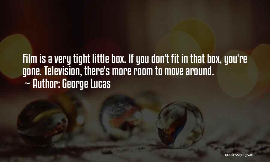 George Lucas Quotes: Film Is A Very Tight Little Box. If You Don't Fit In That Box, You're Gone. Television, There's More Room