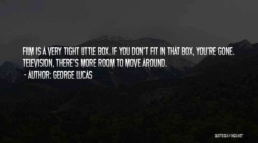 George Lucas Quotes: Film Is A Very Tight Little Box. If You Don't Fit In That Box, You're Gone. Television, There's More Room