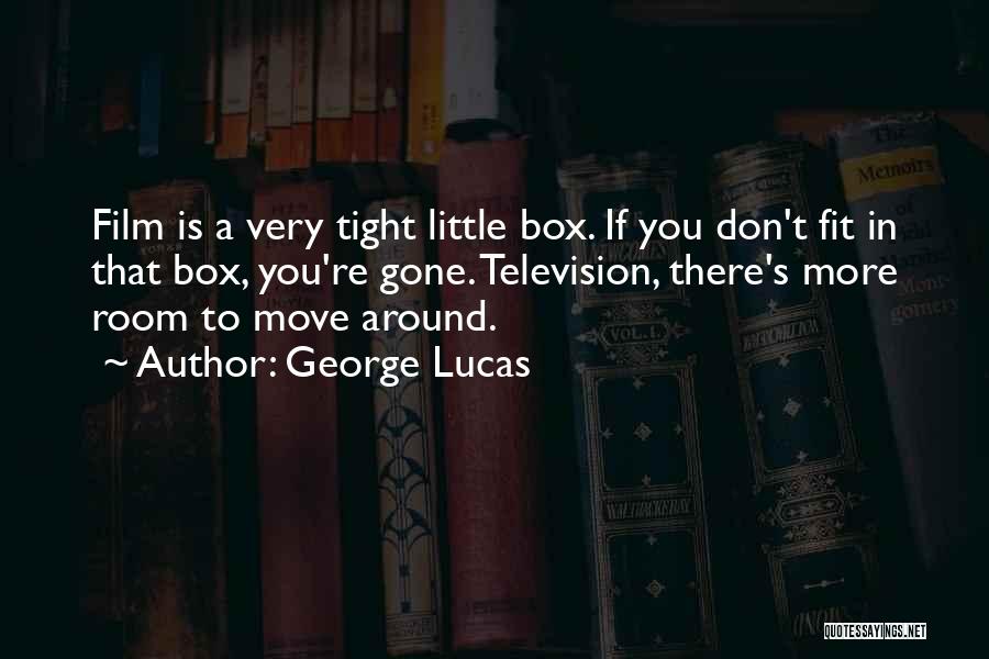 George Lucas Quotes: Film Is A Very Tight Little Box. If You Don't Fit In That Box, You're Gone. Television, There's More Room