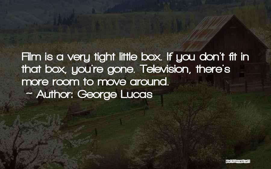 George Lucas Quotes: Film Is A Very Tight Little Box. If You Don't Fit In That Box, You're Gone. Television, There's More Room