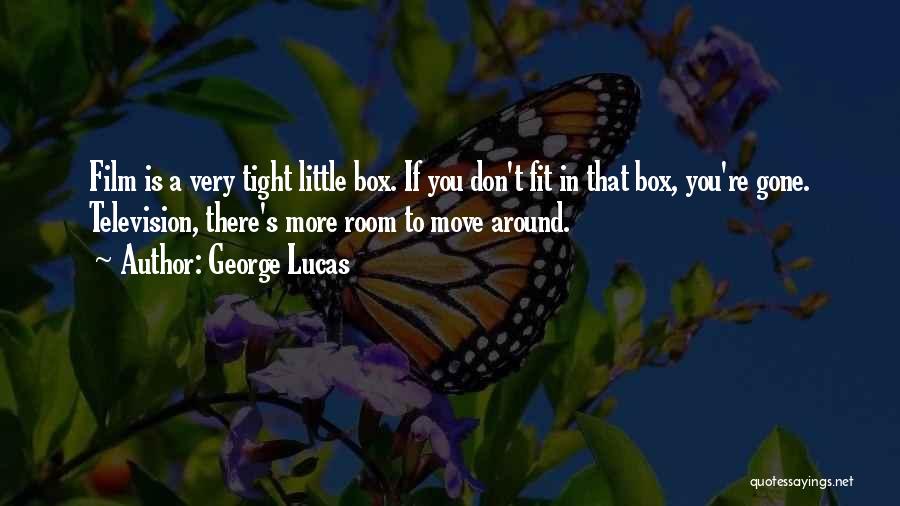George Lucas Quotes: Film Is A Very Tight Little Box. If You Don't Fit In That Box, You're Gone. Television, There's More Room