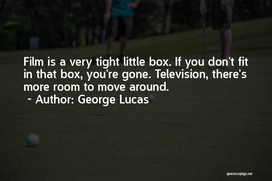 George Lucas Quotes: Film Is A Very Tight Little Box. If You Don't Fit In That Box, You're Gone. Television, There's More Room