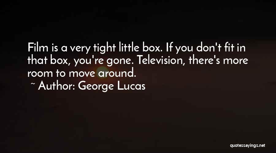 George Lucas Quotes: Film Is A Very Tight Little Box. If You Don't Fit In That Box, You're Gone. Television, There's More Room