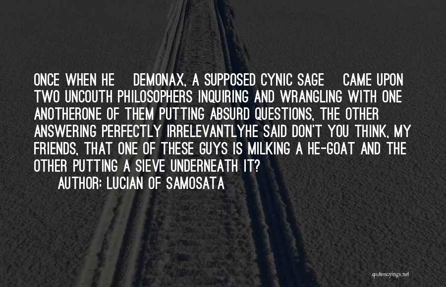 Lucian Of Samosata Quotes: Once When He [demonax, A Supposed Cynic Sage] Came Upon Two Uncouth Philosophers Inquiring And Wrangling With One Anotherone Of