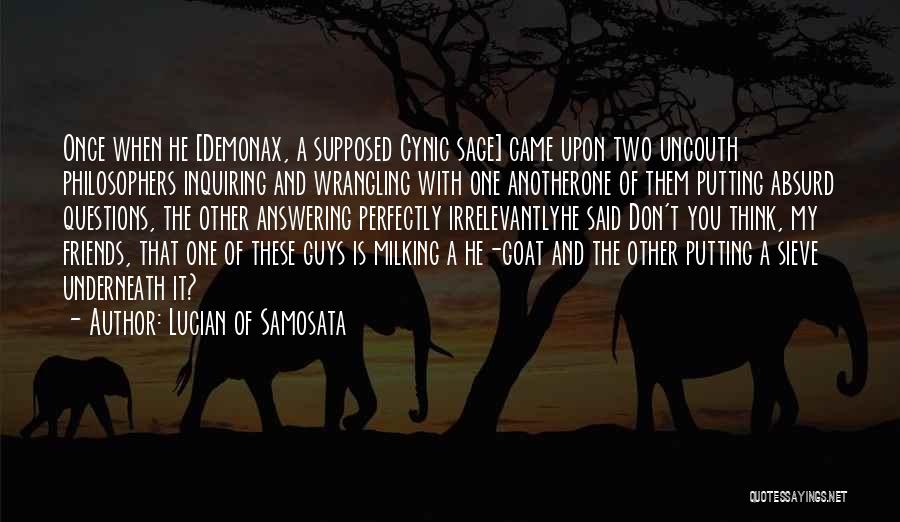 Lucian Of Samosata Quotes: Once When He [demonax, A Supposed Cynic Sage] Came Upon Two Uncouth Philosophers Inquiring And Wrangling With One Anotherone Of