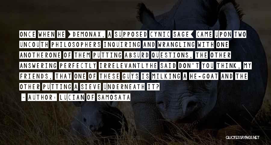 Lucian Of Samosata Quotes: Once When He [demonax, A Supposed Cynic Sage] Came Upon Two Uncouth Philosophers Inquiring And Wrangling With One Anotherone Of
