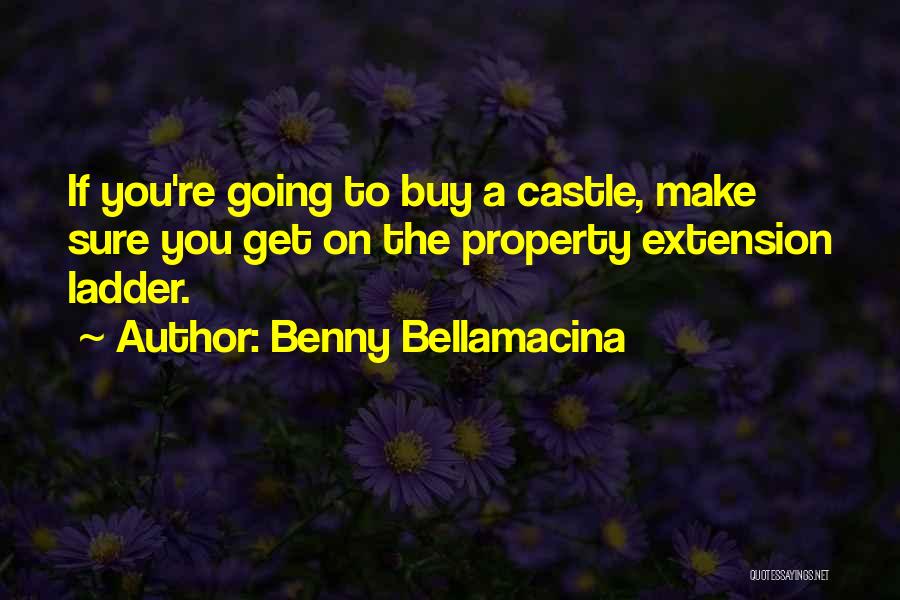 Benny Bellamacina Quotes: If You're Going To Buy A Castle, Make Sure You Get On The Property Extension Ladder.