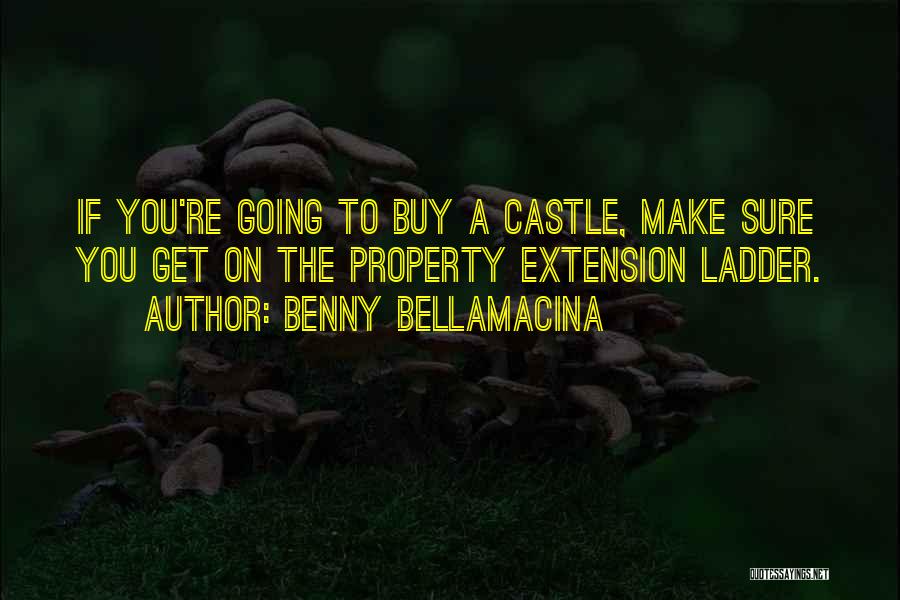 Benny Bellamacina Quotes: If You're Going To Buy A Castle, Make Sure You Get On The Property Extension Ladder.