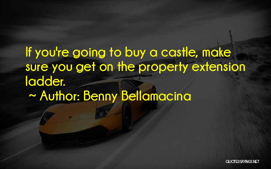 Benny Bellamacina Quotes: If You're Going To Buy A Castle, Make Sure You Get On The Property Extension Ladder.