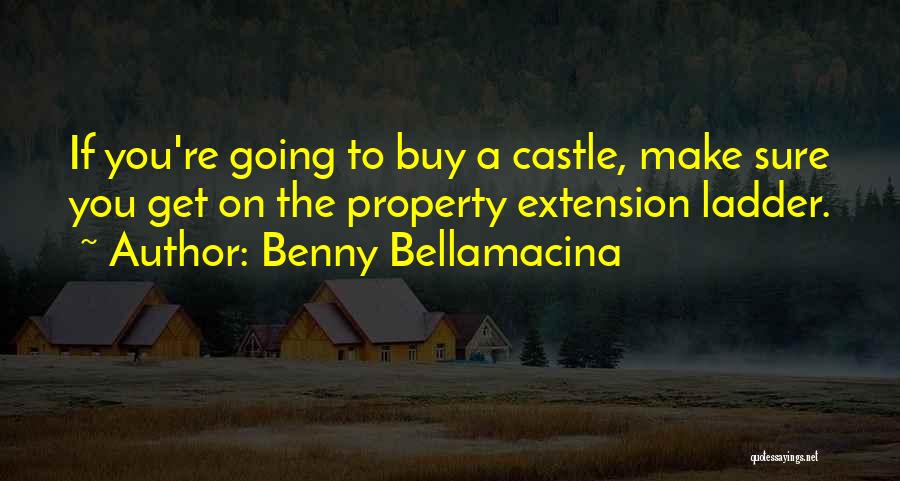 Benny Bellamacina Quotes: If You're Going To Buy A Castle, Make Sure You Get On The Property Extension Ladder.