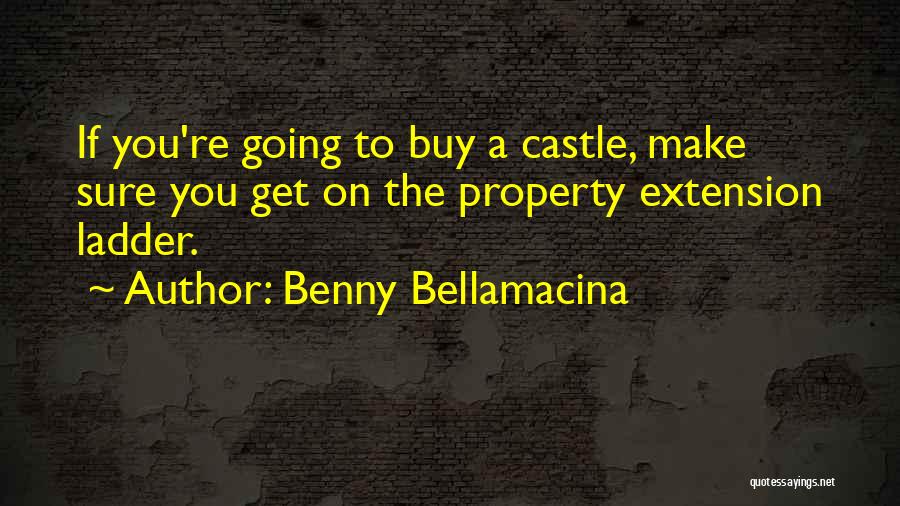 Benny Bellamacina Quotes: If You're Going To Buy A Castle, Make Sure You Get On The Property Extension Ladder.