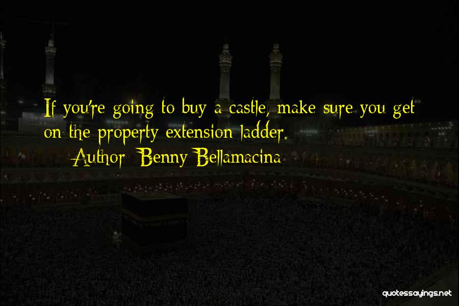 Benny Bellamacina Quotes: If You're Going To Buy A Castle, Make Sure You Get On The Property Extension Ladder.