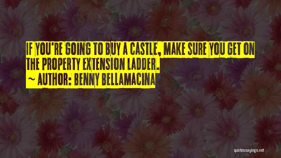 Benny Bellamacina Quotes: If You're Going To Buy A Castle, Make Sure You Get On The Property Extension Ladder.