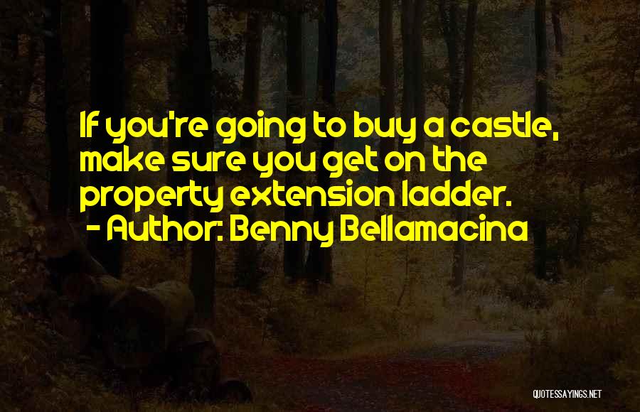 Benny Bellamacina Quotes: If You're Going To Buy A Castle, Make Sure You Get On The Property Extension Ladder.