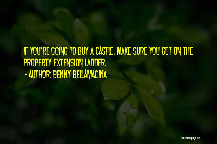 Benny Bellamacina Quotes: If You're Going To Buy A Castle, Make Sure You Get On The Property Extension Ladder.
