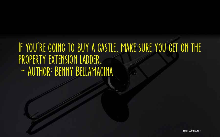Benny Bellamacina Quotes: If You're Going To Buy A Castle, Make Sure You Get On The Property Extension Ladder.