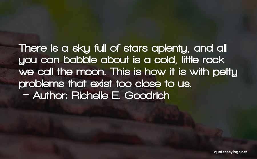 Richelle E. Goodrich Quotes: There Is A Sky Full Of Stars Aplenty, And All You Can Babble About Is A Cold, Little Rock We