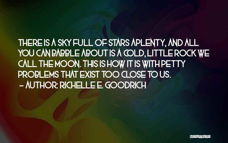 Richelle E. Goodrich Quotes: There Is A Sky Full Of Stars Aplenty, And All You Can Babble About Is A Cold, Little Rock We