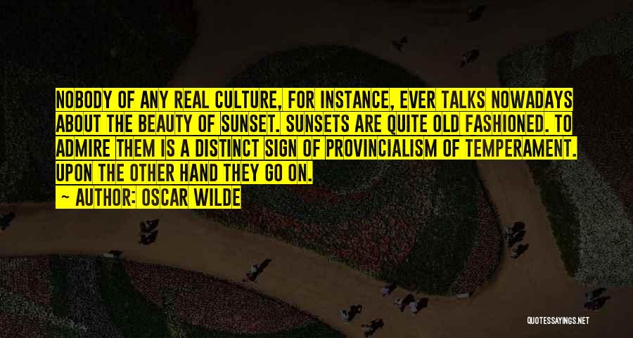 Oscar Wilde Quotes: Nobody Of Any Real Culture, For Instance, Ever Talks Nowadays About The Beauty Of Sunset. Sunsets Are Quite Old Fashioned.
