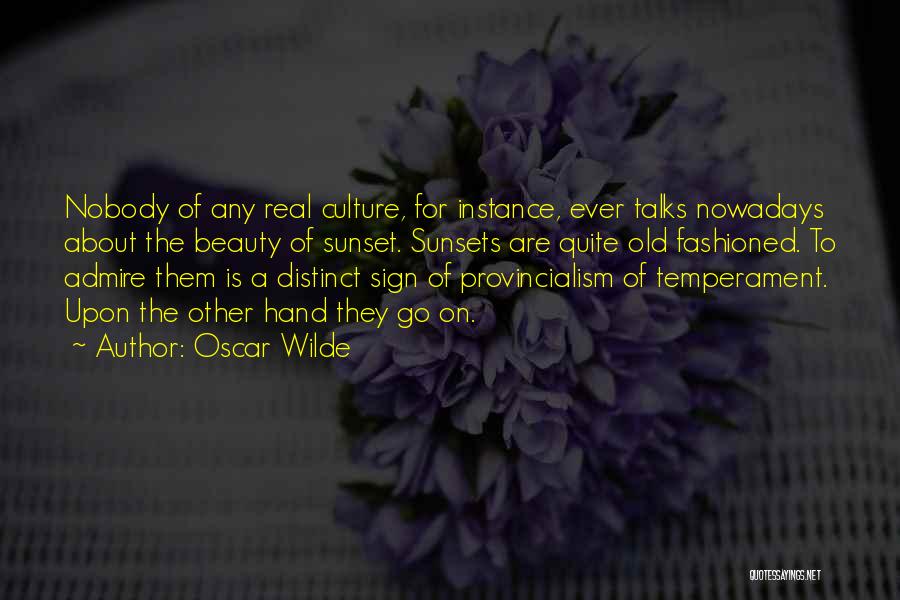 Oscar Wilde Quotes: Nobody Of Any Real Culture, For Instance, Ever Talks Nowadays About The Beauty Of Sunset. Sunsets Are Quite Old Fashioned.