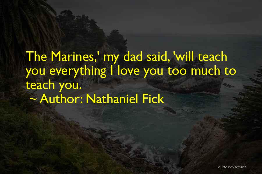 Nathaniel Fick Quotes: The Marines,' My Dad Said, 'will Teach You Everything I Love You Too Much To Teach You.