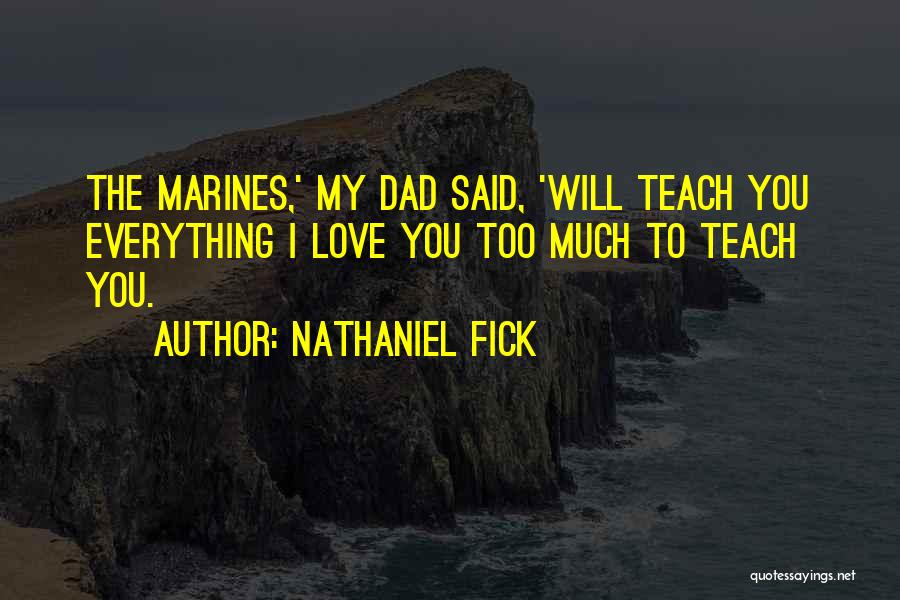 Nathaniel Fick Quotes: The Marines,' My Dad Said, 'will Teach You Everything I Love You Too Much To Teach You.