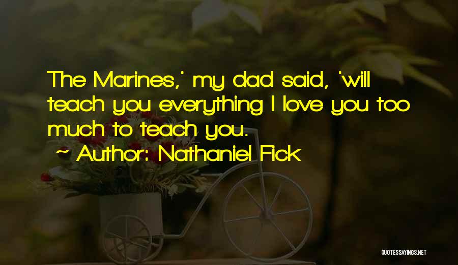 Nathaniel Fick Quotes: The Marines,' My Dad Said, 'will Teach You Everything I Love You Too Much To Teach You.