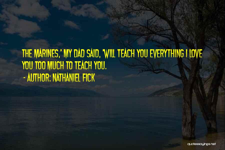 Nathaniel Fick Quotes: The Marines,' My Dad Said, 'will Teach You Everything I Love You Too Much To Teach You.