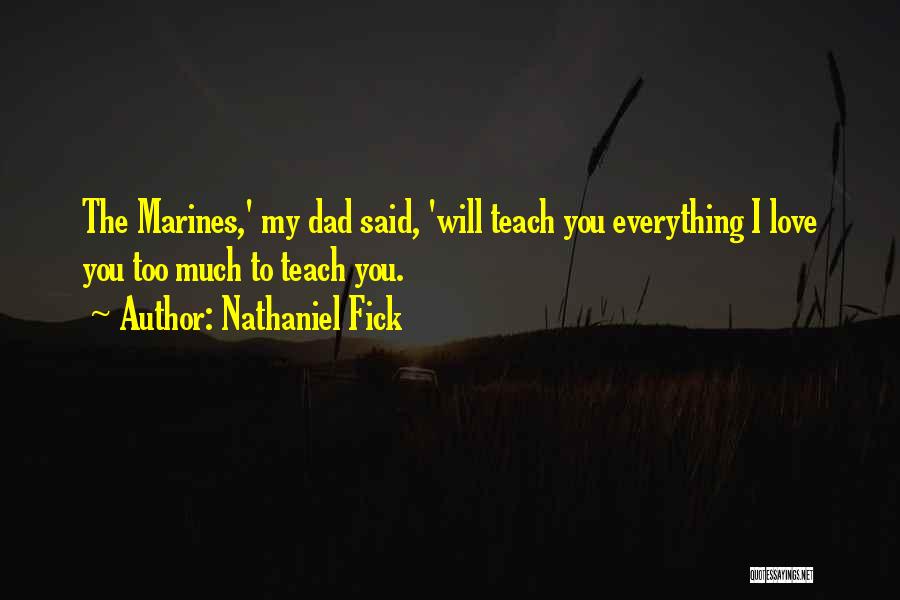 Nathaniel Fick Quotes: The Marines,' My Dad Said, 'will Teach You Everything I Love You Too Much To Teach You.