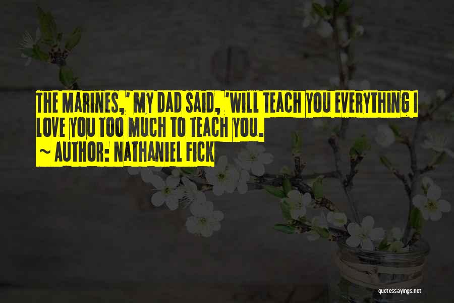 Nathaniel Fick Quotes: The Marines,' My Dad Said, 'will Teach You Everything I Love You Too Much To Teach You.