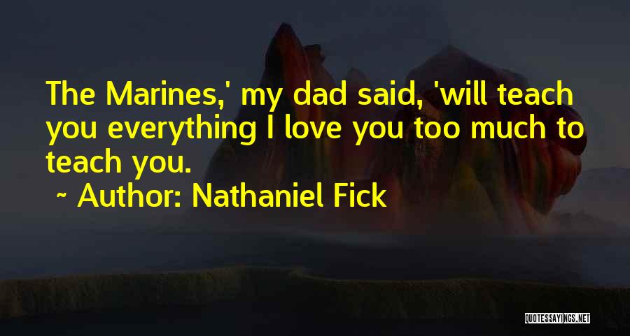 Nathaniel Fick Quotes: The Marines,' My Dad Said, 'will Teach You Everything I Love You Too Much To Teach You.