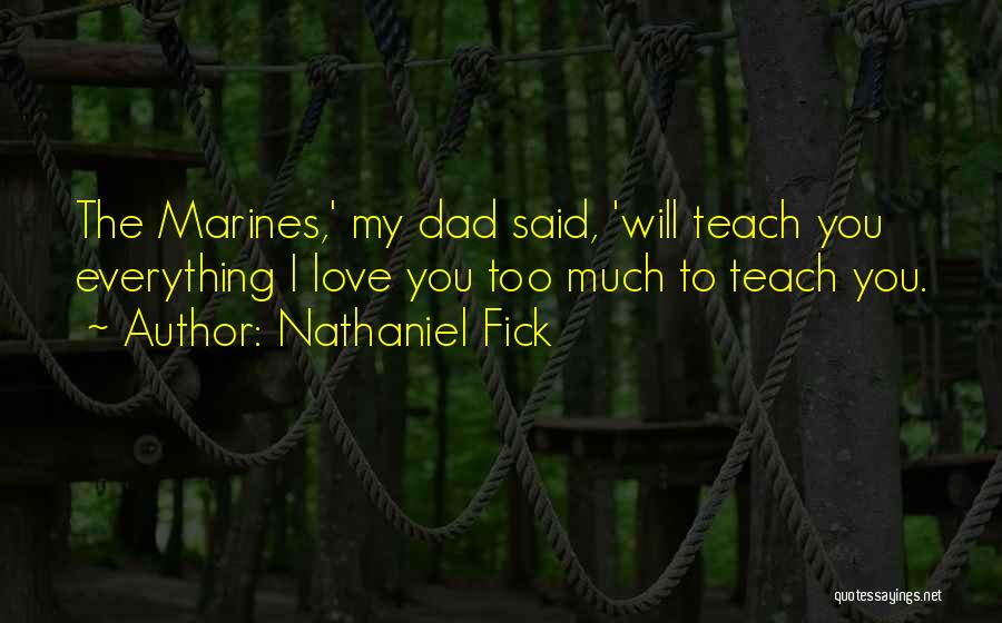 Nathaniel Fick Quotes: The Marines,' My Dad Said, 'will Teach You Everything I Love You Too Much To Teach You.