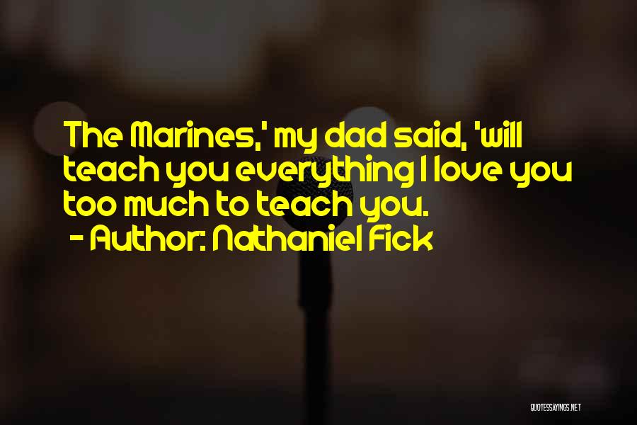 Nathaniel Fick Quotes: The Marines,' My Dad Said, 'will Teach You Everything I Love You Too Much To Teach You.