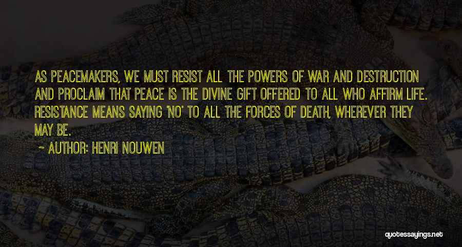 Henri Nouwen Quotes: As Peacemakers, We Must Resist All The Powers Of War And Destruction And Proclaim That Peace Is The Divine Gift