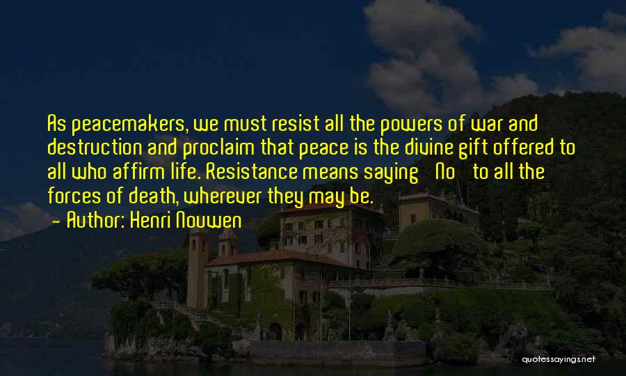 Henri Nouwen Quotes: As Peacemakers, We Must Resist All The Powers Of War And Destruction And Proclaim That Peace Is The Divine Gift