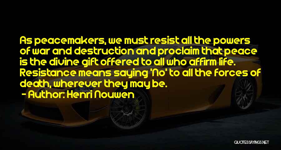 Henri Nouwen Quotes: As Peacemakers, We Must Resist All The Powers Of War And Destruction And Proclaim That Peace Is The Divine Gift