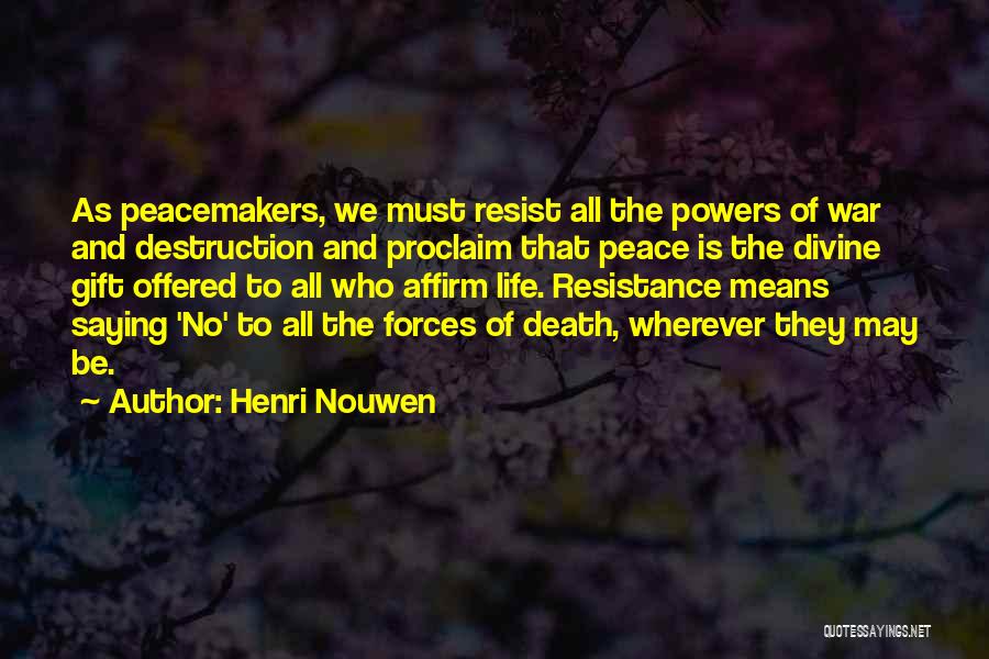 Henri Nouwen Quotes: As Peacemakers, We Must Resist All The Powers Of War And Destruction And Proclaim That Peace Is The Divine Gift