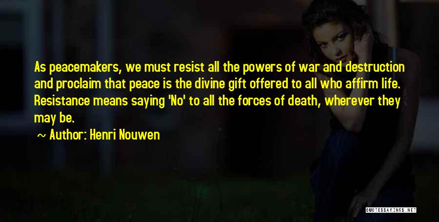 Henri Nouwen Quotes: As Peacemakers, We Must Resist All The Powers Of War And Destruction And Proclaim That Peace Is The Divine Gift